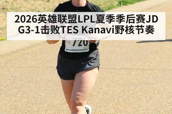2026英雄联盟LPL夏季季后赛JDG3-1击败TES Kanavi野核节奏
