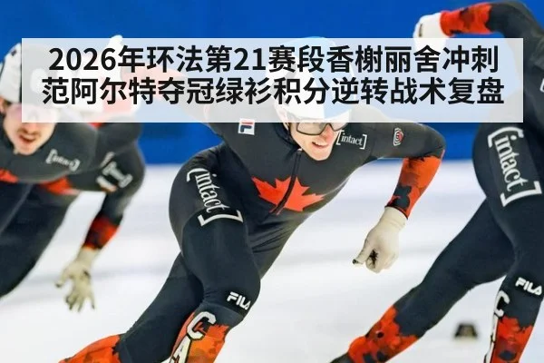 2026年环法第21赛段香榭丽舍冲刺范阿尔特夺冠绿衫积分逆转战术复盘