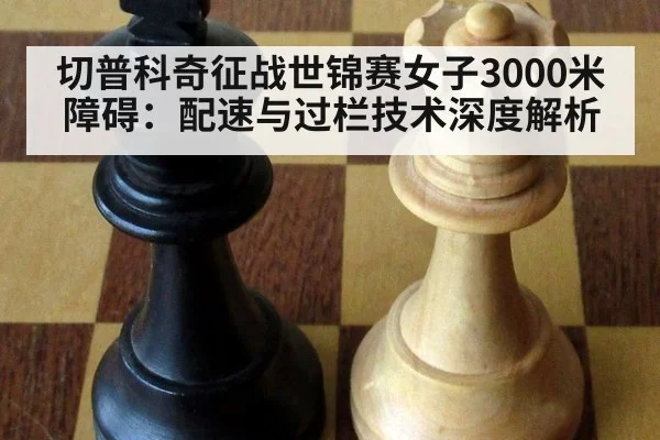 切普科奇征战世锦赛女子3000米障碍：配速与过栏技术深度解析