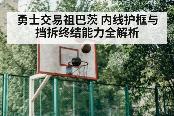 勇士交易祖巴茨 内线护框与挡拆终结能力全解析